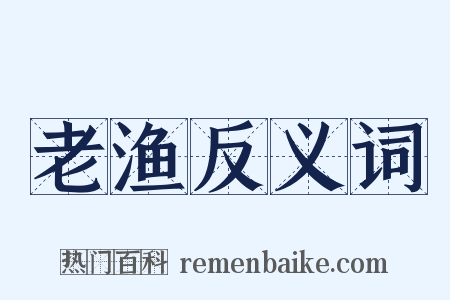 老渔反义词是什么意思的图片
